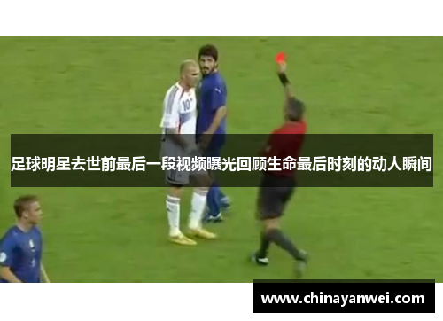 足球明星去世前最后一段视频曝光回顾生命最后时刻的动人瞬间