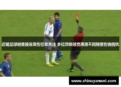 近期足球明星接连受伤引发关注 多位顶级球员遭遇不同程度伤情困扰