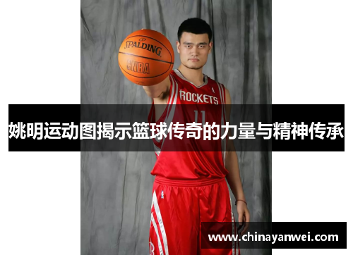 姚明运动图揭示篮球传奇的力量与精神传承