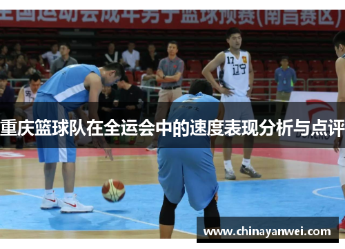 重庆篮球队在全运会中的速度表现分析与点评