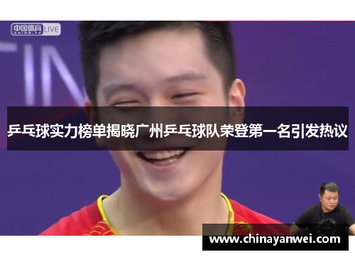 乒乓球实力榜单揭晓广州乒乓球队荣登第一名引发热议