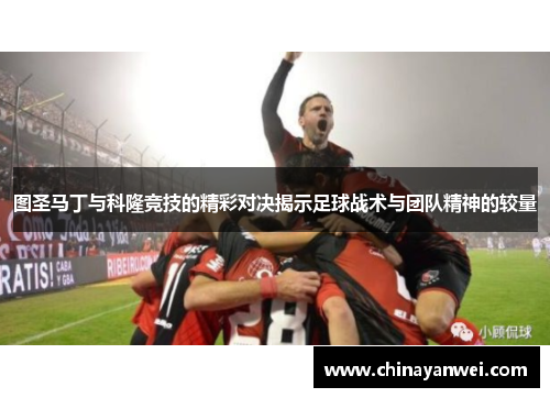 图圣马丁与科隆竞技的精彩对决揭示足球战术与团队精神的较量