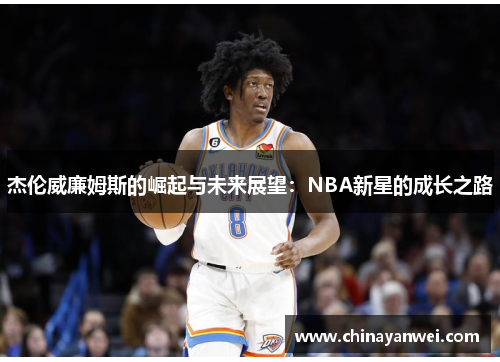 杰伦威廉姆斯的崛起与未来展望：NBA新星的成长之路