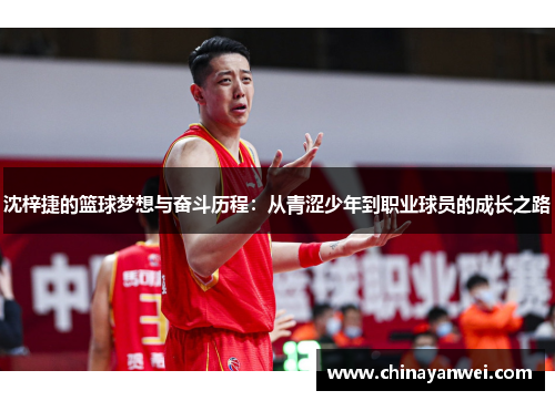 沈梓捷的篮球梦想与奋斗历程：从青涩少年到职业球员的成长之路