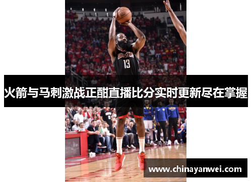 火箭与马刺激战正酣直播比分实时更新尽在掌握