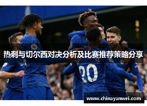 热刺与切尔西对决分析及比赛推荐策略分享
