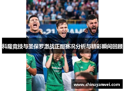 科隆竞技与圣保罗激战正酣赛况分析与精彩瞬间回顾